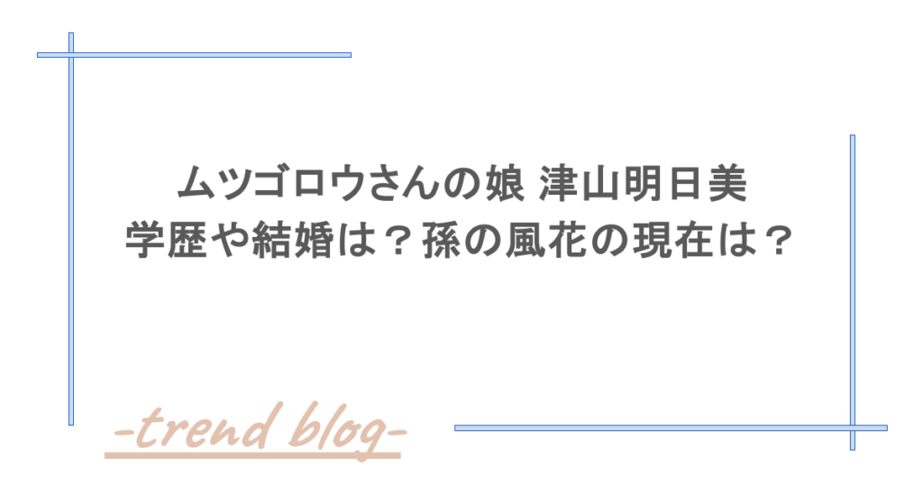 ムツゴロウさんの娘 津山明日美の学歴や結婚は？孫の風花の現在は？