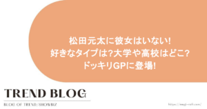 松田元太に彼女はいない!好きなタイプは?大学や高校はどこ?ドッキリGPに登場!