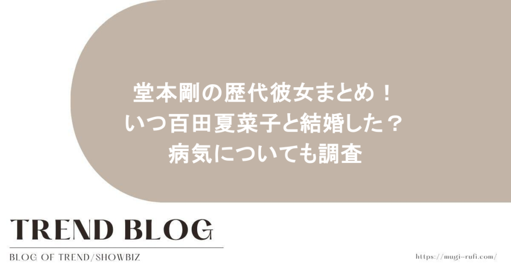 堂本剛の歴代彼女まとめ！いつ百田夏菜子と結婚した？病気についても調査