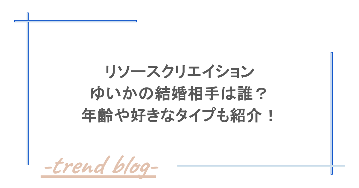 リソースクリエイションのゆいかの結婚相手は誰？年齢や好きなタイプも紹介！