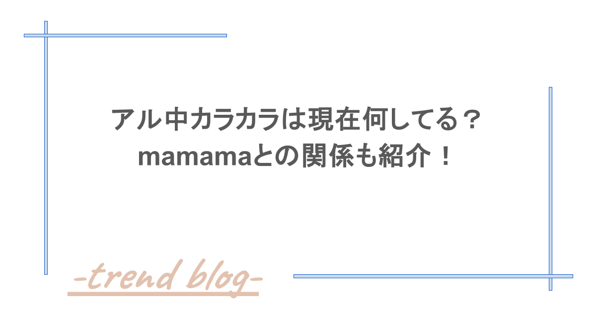 アル中カラカラは現在何してる？mamamaとの関係も紹介！