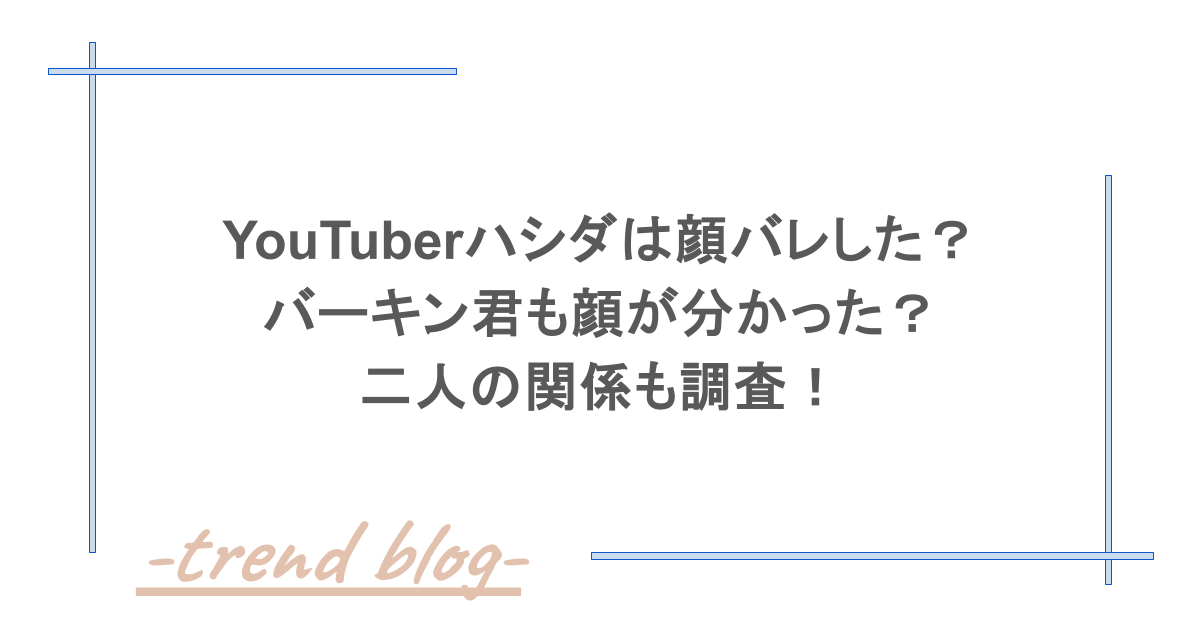 YouTuberハシダは顔バレした？バーキン君も顔が分かった？二人の関係も調査！