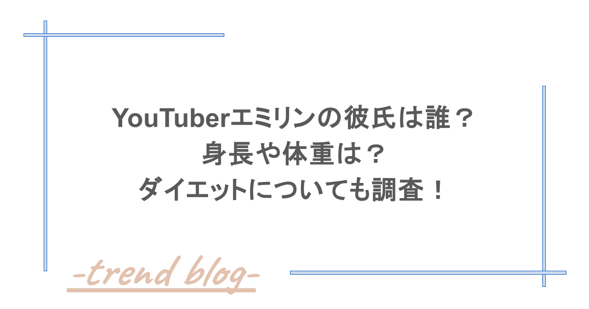 Youtuberエミリンの彼氏は誰？身長や体重は？ダイエットについても調査！