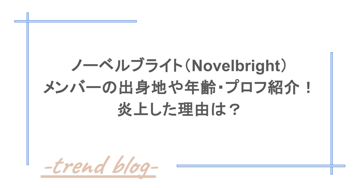 ノーベルブライト（Novelbright）メンバーの出身地や年齢・プロフ紹介！炎上した理由は？