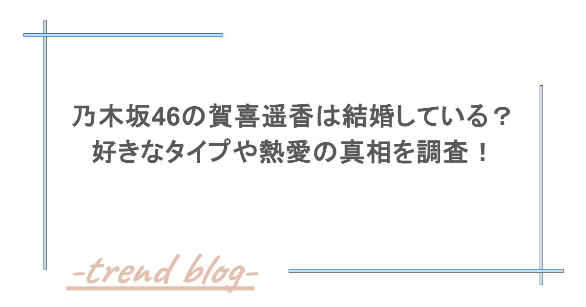 乃木坂46の賀喜遥香は結婚している?好きなタイプや熱愛の真相を調査!
