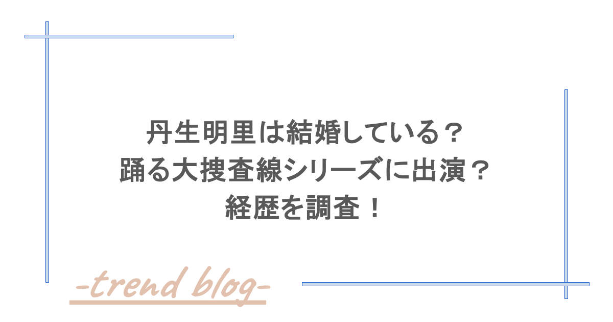 丹生明里は結婚している？踊る大捜査線シリーズに出演？経歴を調査！