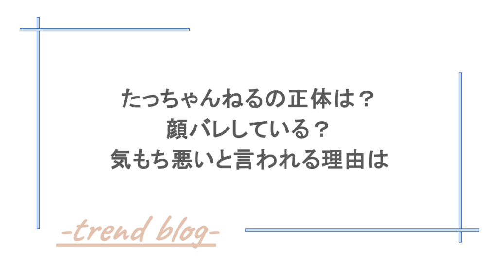 たっちゃんねるの正体は？顔バレしている？気もち悪いと言われる理由は