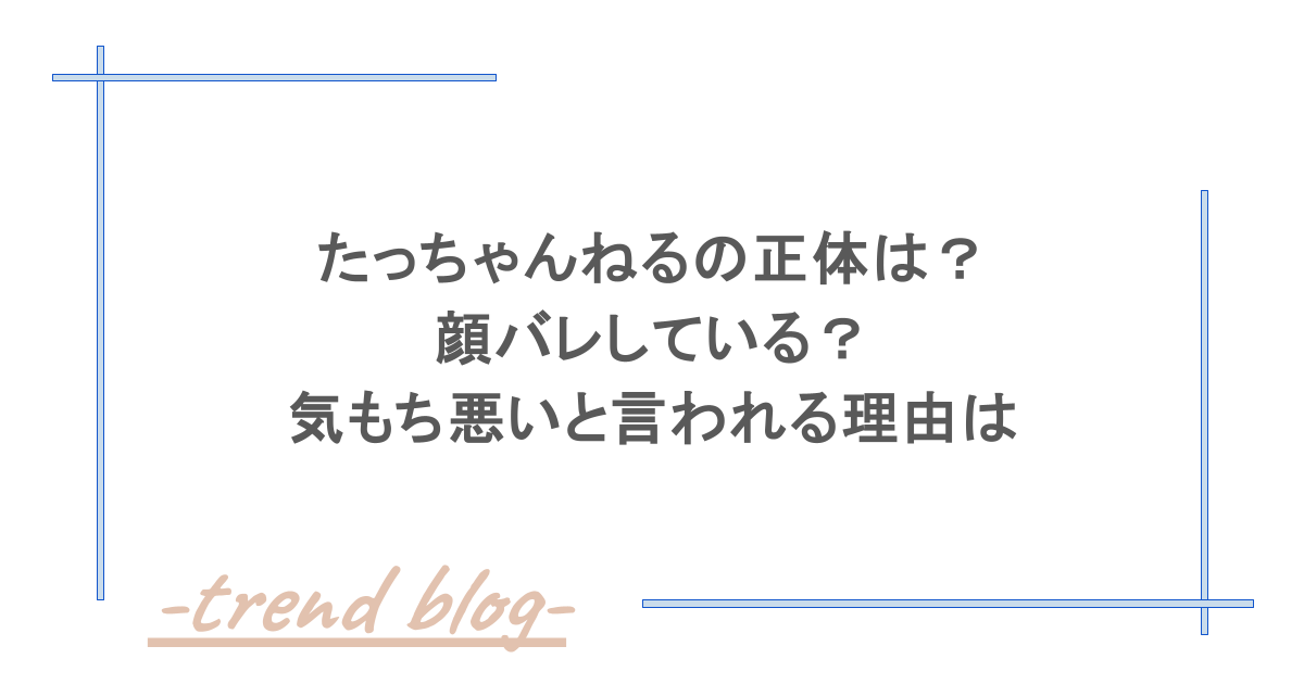 たっちゃんねるの正体は？顔バレしている？気もち悪いと言われる理由は