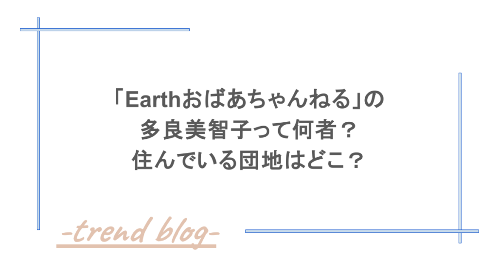 「Earthおばあちゃんねる」の多良美智子って何者？住んでいる団地はどこ？
