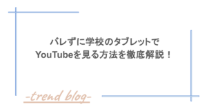 バレずに学校のタブレットでYouTubeを見る方法を徹底解説！