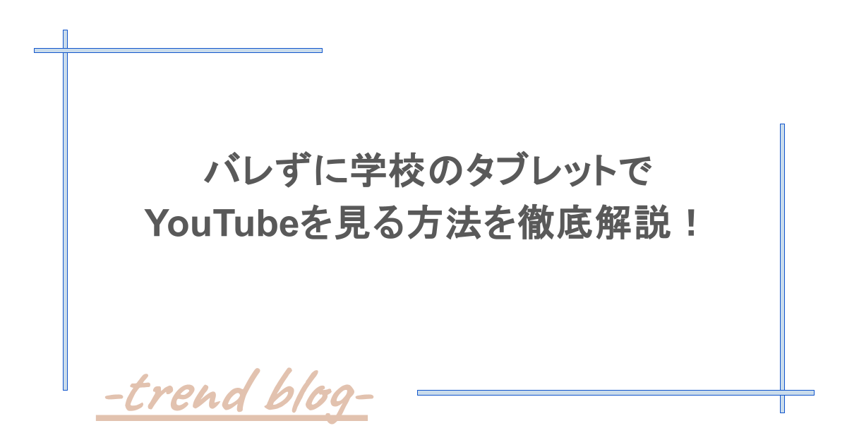 バレずに学校のタブレットでYouTubeを見る方法を徹底解説！