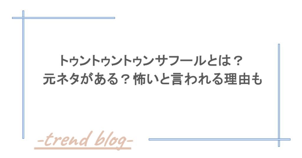 トゥントゥントゥンサフールとは？元ネタがある？怖いと言われる理由も