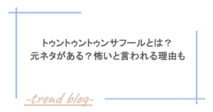 トゥントゥントゥンサフールとは？元ネタがある？怖いと言われる理由も