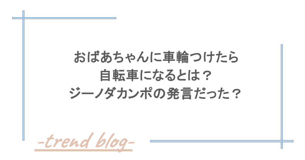 おばあちゃんに車輪つけたら自転車になるとは？ジーノダカンポの発言だった？