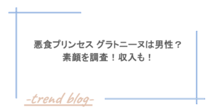 悪食プリンセス グラトニーヌは男性？素顔を調査！収入も！