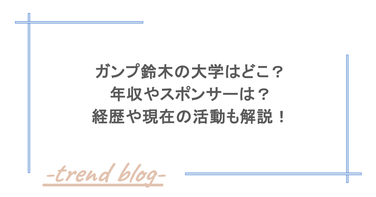 ガンプ鈴木の大学はどこ？年収やスポンサーは？経歴や現在の活動も解説！