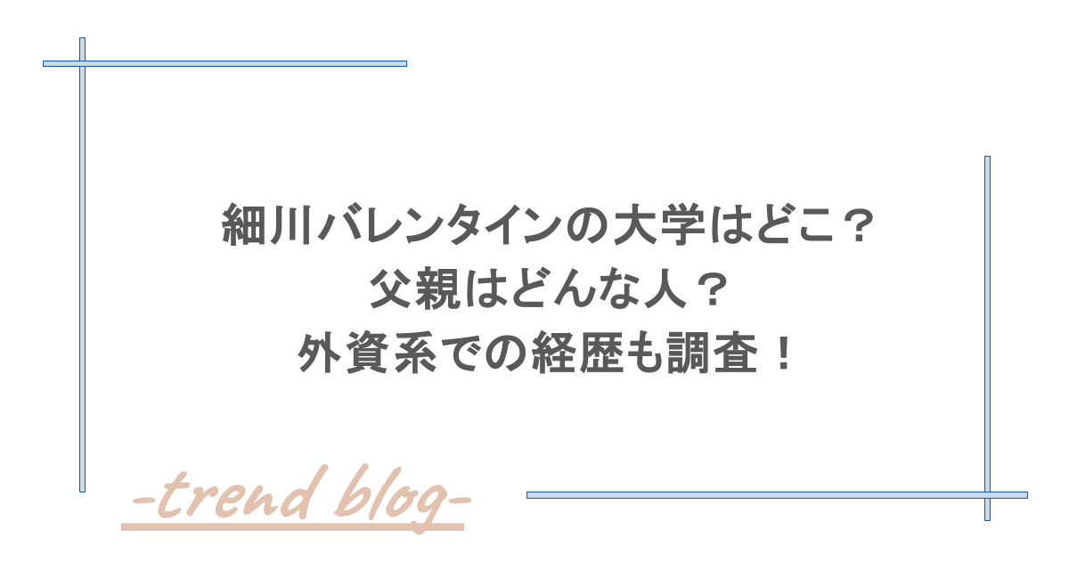 細川バレンタインの大学はどこ？父親はどんな人？外資系での経歴も調査！