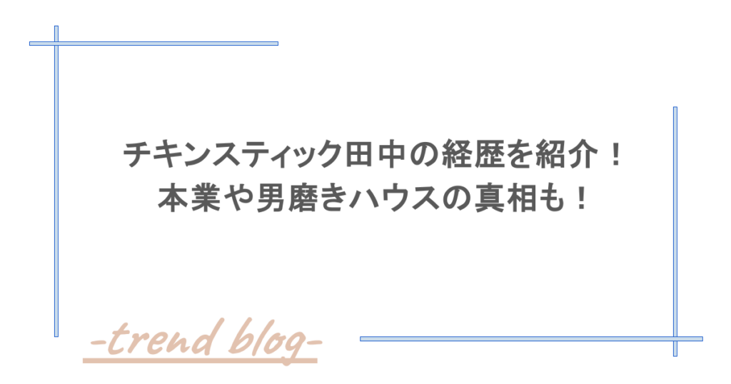 チキンスティック田中の経歴を紹介！本業や男磨きハウスの真相も！