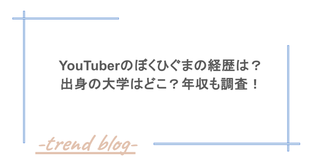 YouTuberのぼくひぐまの経歴は？出身の大学はどこ？年収も調査！