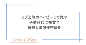 ラブ上等のベイビーって誰？子供時代は極貧？経歴と出演作を紹介