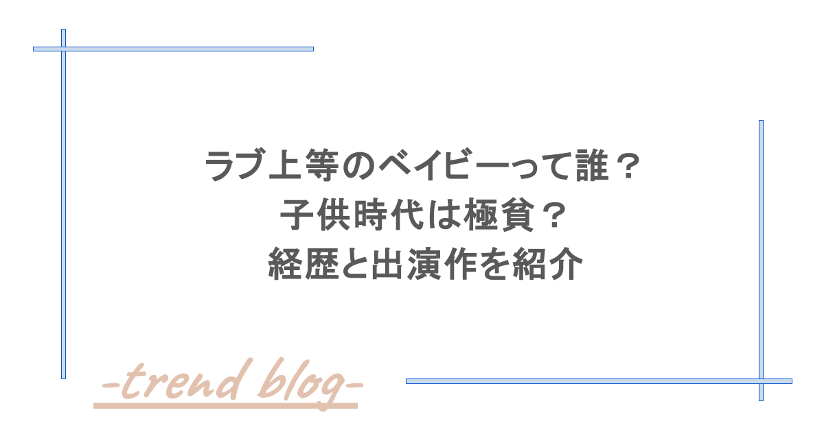 ラブ上等のベイビーって誰？子供時代は極貧？経歴と出演作を紹介