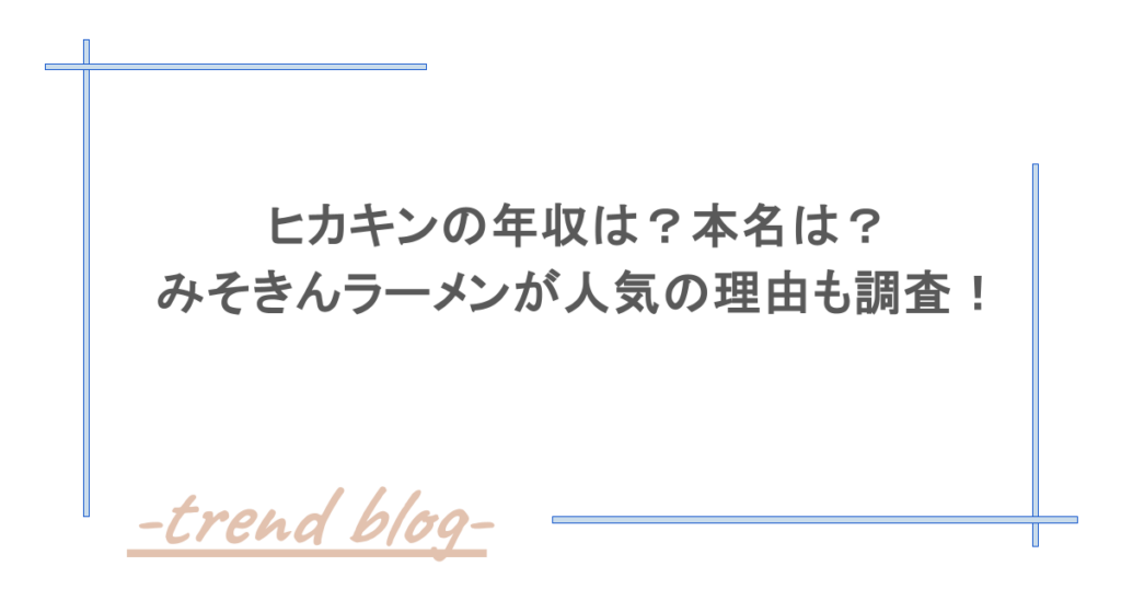 ヒカキンの年収は？本名は？みそきんラーメンが人気の理由も調査！