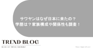 サワヤンはなぜ日本に来たの？学歴は？家族構成や関係性も調査！