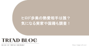 ヒロド歩美の熱愛相手は誰？気になる実家や国籍も調査！