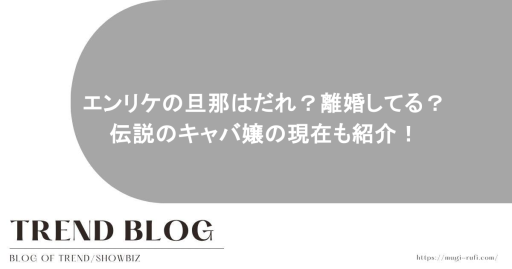 エンリケの旦那はだれ？離婚してる？伝説のキャバ嬢の現在も紹介！