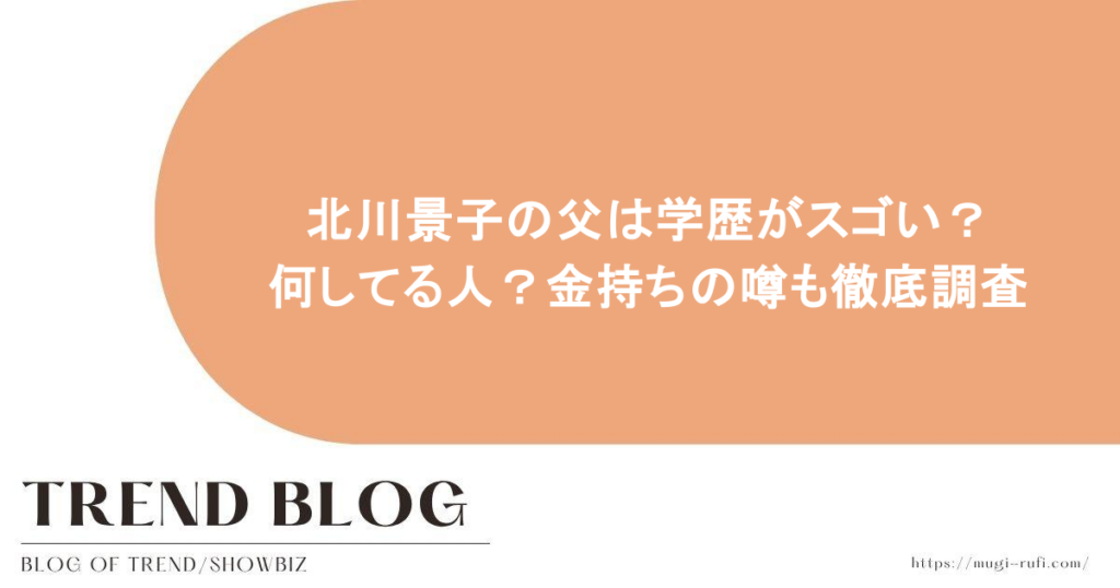 北川景子の父は学歴がスゴい？何してる人？金持ちの噂も徹底調査