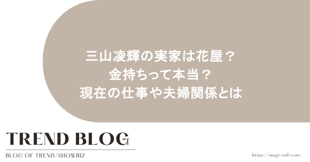 三山凌輝の実家は花屋？金持ちって本当？現在の仕事や夫婦関係とは