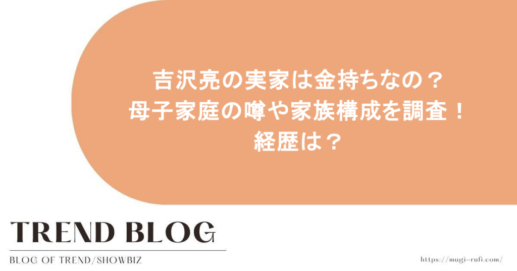 吉沢亮の実家は金持ちなの？母子家庭の噂や家族構成を調査！経歴は？